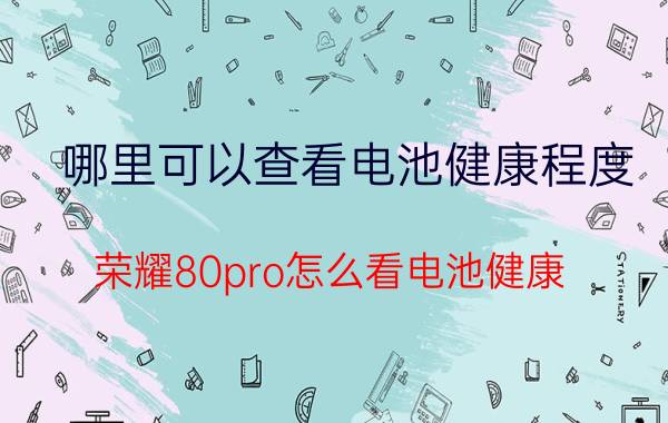 哪里可以查看电池健康程度 荣耀80pro怎么看电池健康？